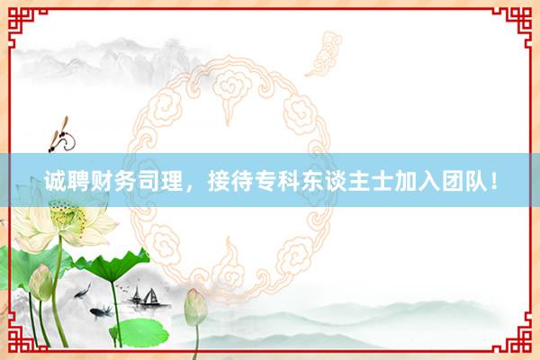 诚聘财务司理，接待专科东谈主士加入团队！