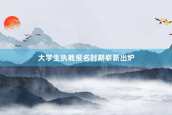 大学生执戟报名时期崭新出炉