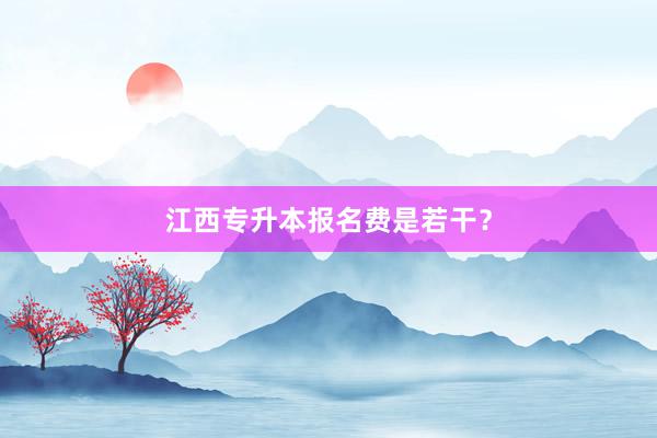 江西专升本报名费是若干？