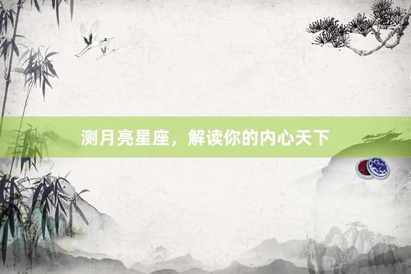 测月亮星座，解读你的内心天下